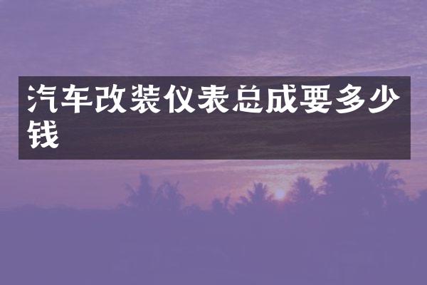 汽车改装仪表总成要多少钱