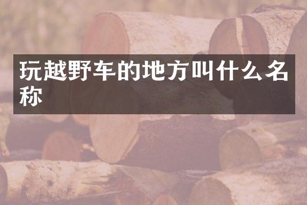 玩越野车的地方叫什么名称
