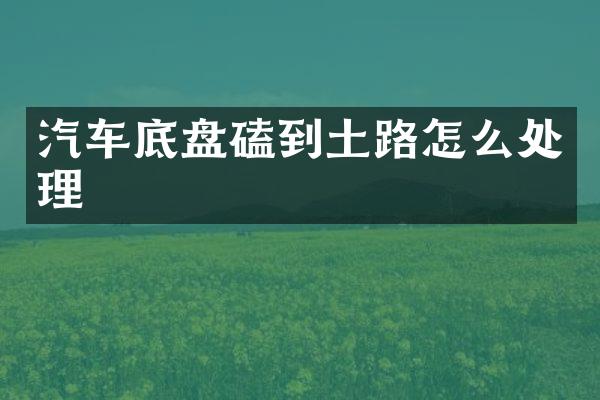 汽车底盘磕到土路怎么处理