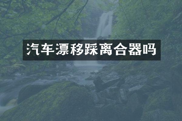汽车漂移踩离合器吗
