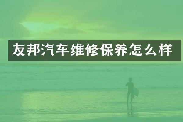 友邦汽车维修保养怎么样