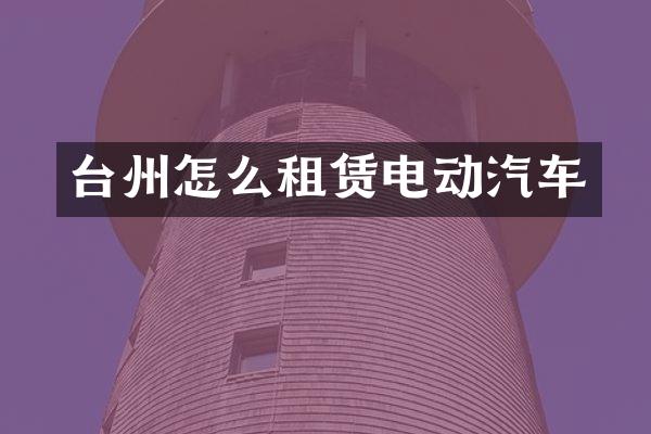 台州怎么租赁电动汽车