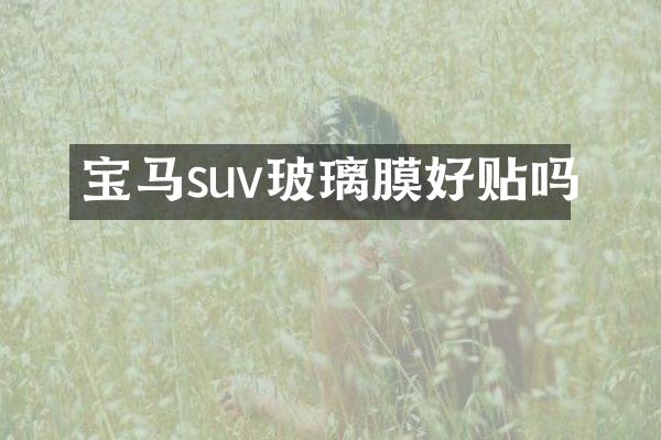 宝马suv玻璃膜好贴吗
