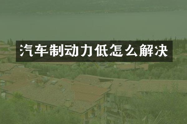 汽车制动力低怎么解决