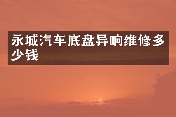 永城汽车底盘异响维修多少钱