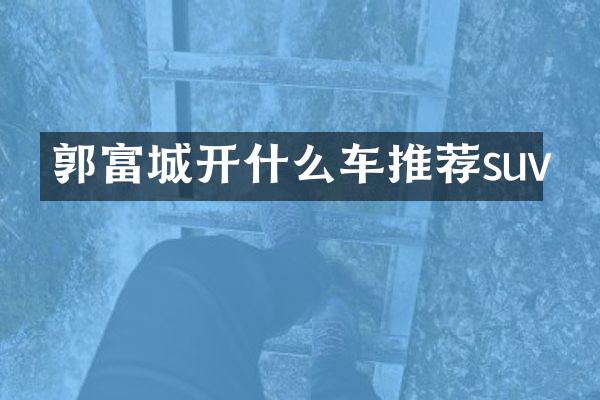 郭富城开什么车推荐suv