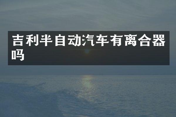 吉利半自动汽车有离合器吗
