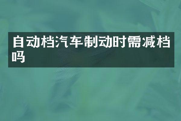 自动档汽车制动时需减档吗