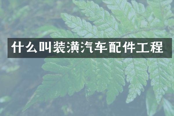 什么叫装潢汽车配件工程