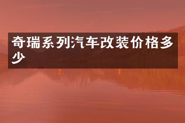 奇瑞系列汽车改装价格多少