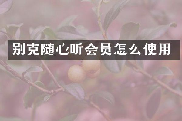 别克随心听会员怎么使用