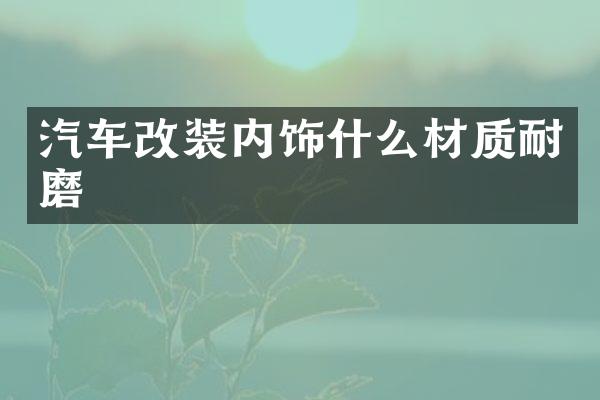 汽车改装内饰什么材质耐磨