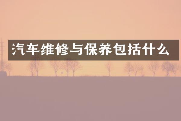 汽车维修与保养包括什么