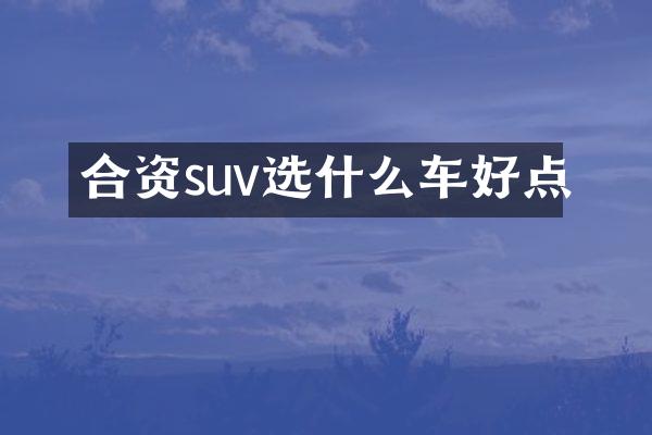 合资suv选什么车好点
