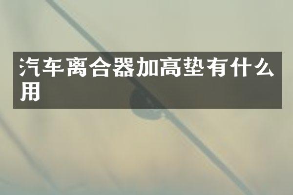 汽车离合器加高垫有什么用