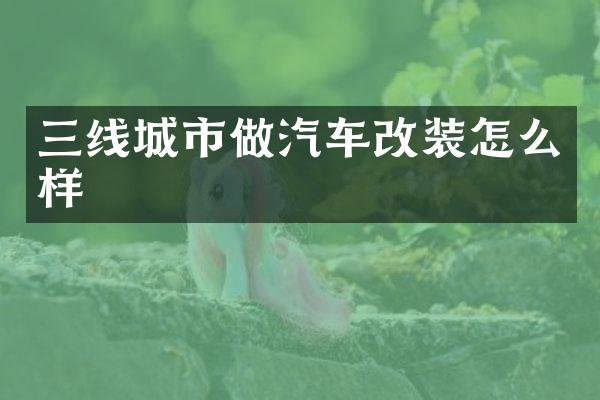 三线城市做汽车改装怎么样