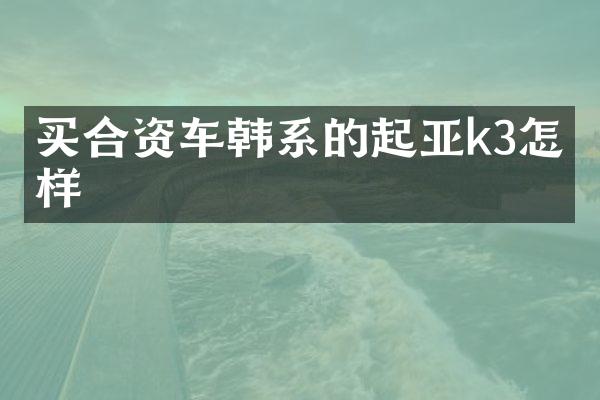 买合资车韩系的起亚k3怎么样