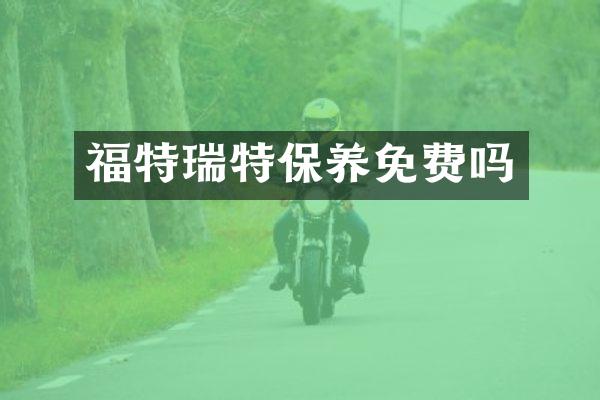 福特瑞特保养免费吗