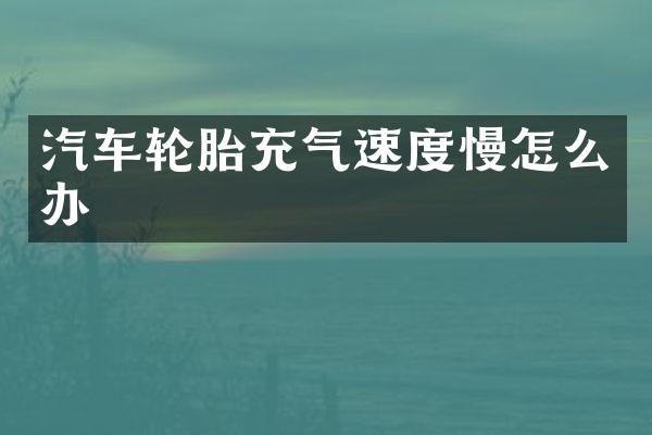 汽车轮胎充气速度慢怎么办