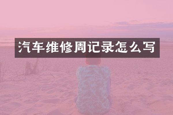 汽车维修周记录怎么写