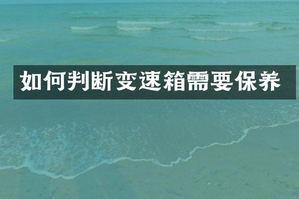 如何判断变速箱需要保养