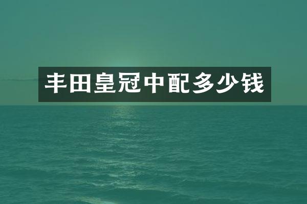 丰田皇冠中配多少钱