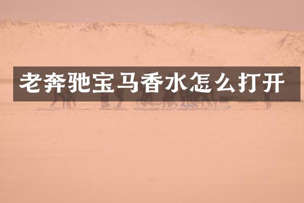 老奔驰宝马香水怎么打开