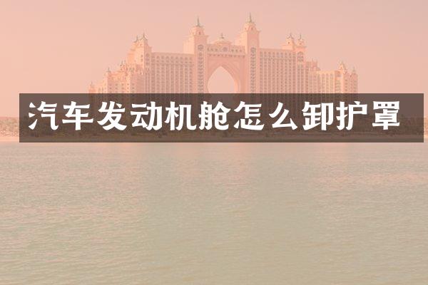 汽车发动机舱怎么卸护罩