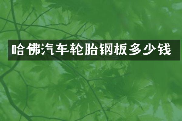 哈佛汽车轮胎钢板多少钱