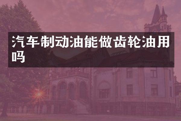 汽车制动油能做齿轮油用吗