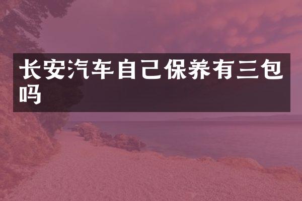 长安汽车自己保养有三包吗