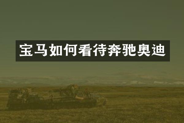 宝马如何看待奔驰奥迪