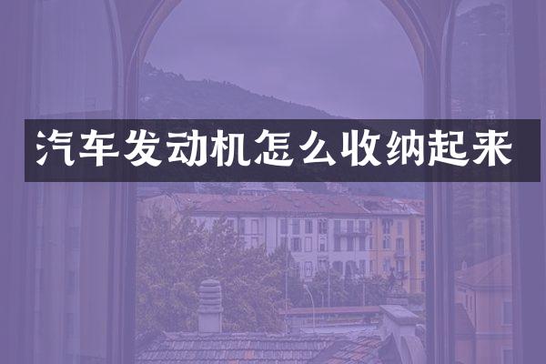 汽车发动机怎么收纳起来