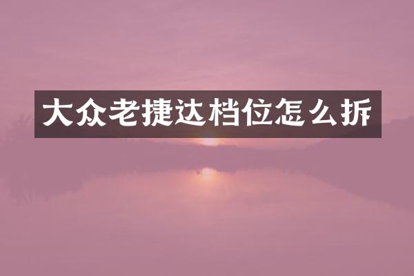 大众老捷达档位怎么拆