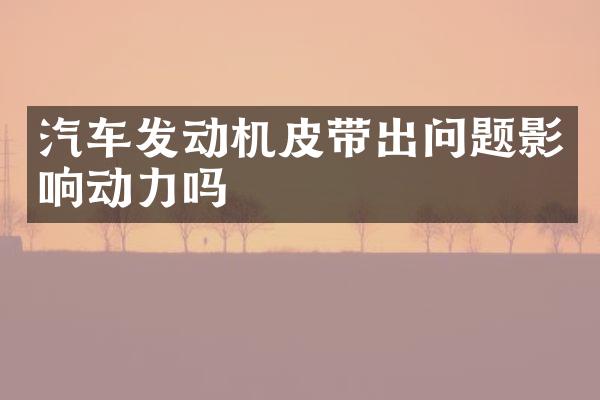 汽车发动机皮带出问题影响动力吗