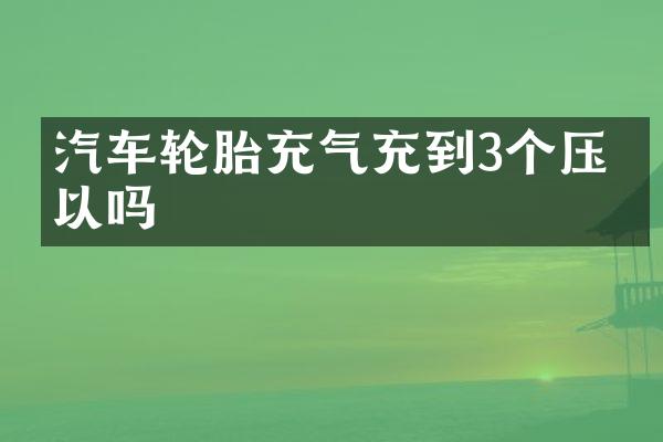 汽车轮胎充气充到3个压可以吗