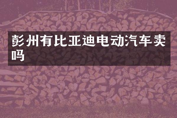 彭州有比亚迪电动汽车卖吗