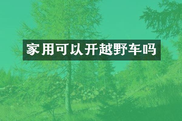 家用可以开越野车吗