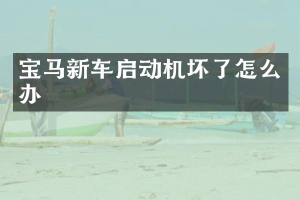 宝马新车启动机坏了怎么办