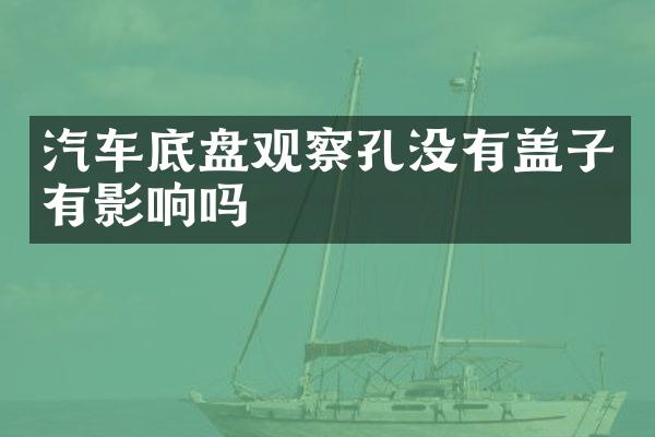 汽车底盘观察孔没有盖子有影响吗