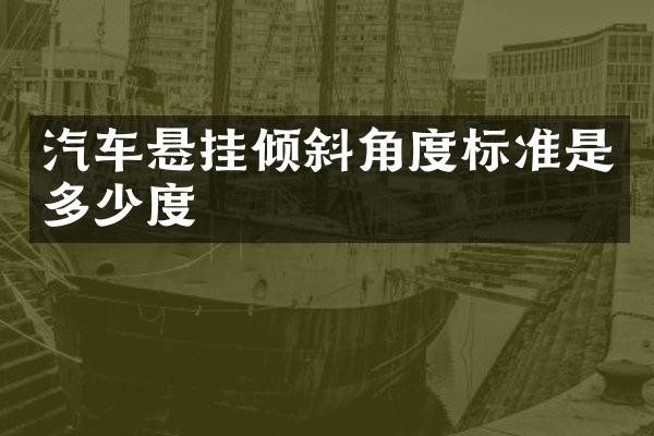 汽车悬挂倾斜角度标准是多少度