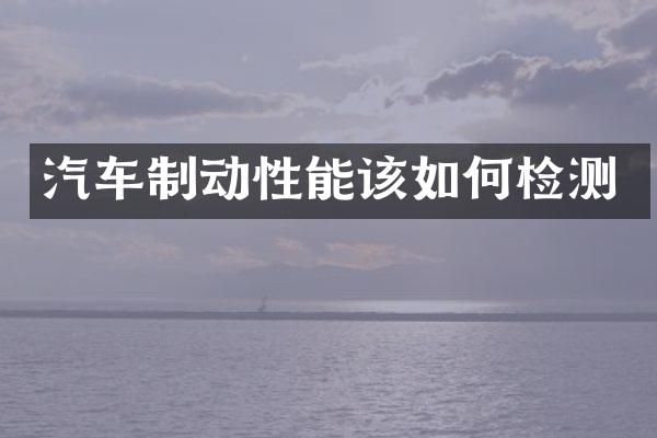 汽车制动性能该如何检测