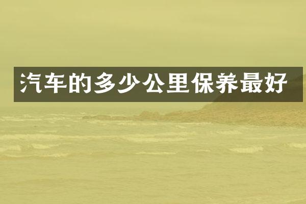 汽车的多少公里保养最好