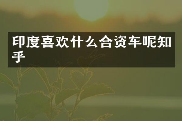 印度喜欢什么合资车呢知乎
