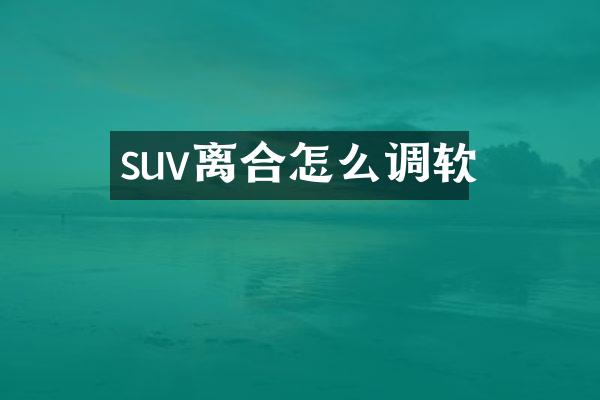 suv离合怎么调软
