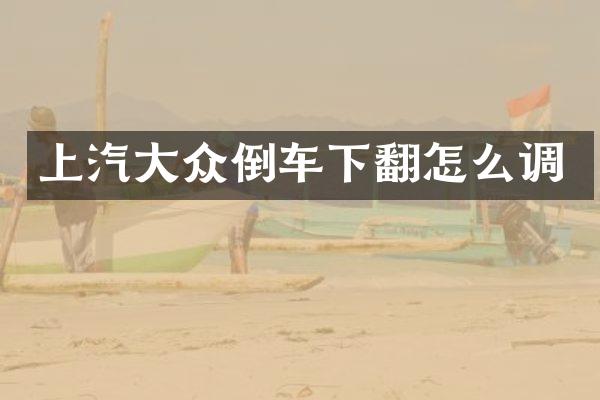 上汽大众倒车下翻怎么调