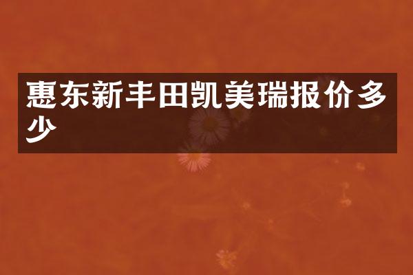 惠东新丰田凯美瑞报价多少