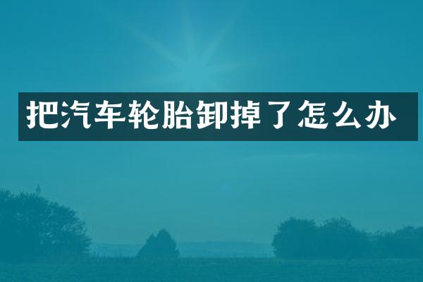 把汽车轮胎卸掉了怎么办
