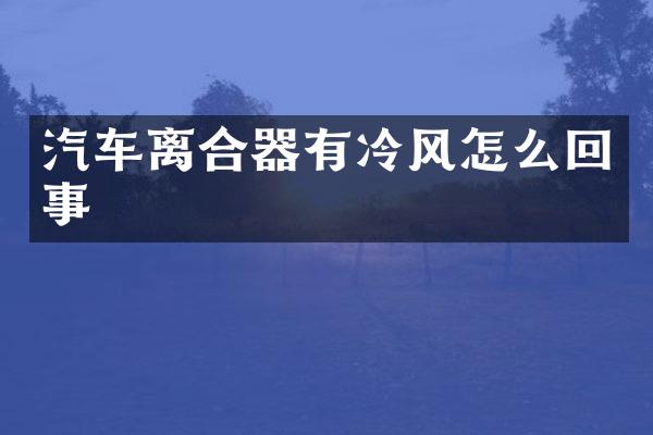 汽车离合器有冷风怎么回事