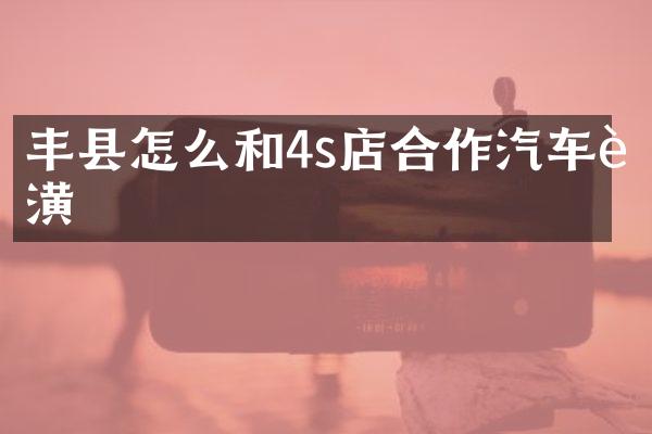 丰县怎么和4s店合作汽车装潢